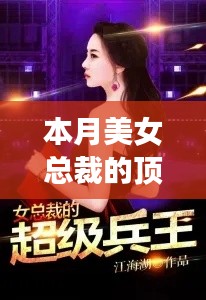 本月美女总裁顶级兵王,深度解析背景与事件,地位显著提升之最新章节揭秘