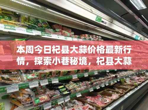 本周杞县大蒜价格最新动态与小巷秘境探索,特色小店背后的故事