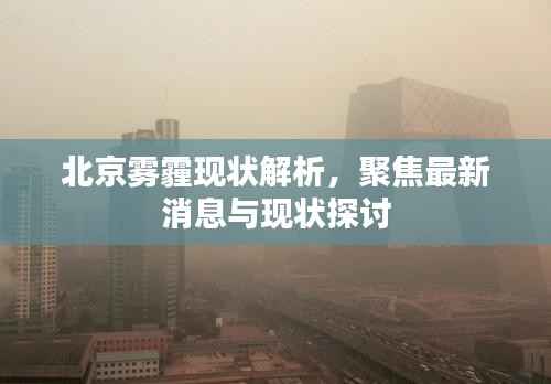 北京雾霾现状解析,聚焦最新消息与现状探讨