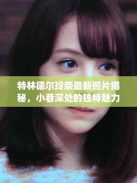 特林德尔玲奈最新照片揭秘,小巷深处的独特魅力之旅