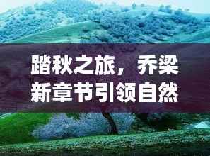 踏秋之旅,乔梁新章节引领自然美景奇妙世界免费阅读最新章节