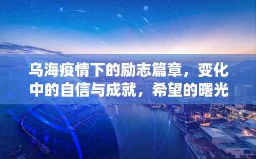 乌海疫情下的励志篇章,变化中的自信与成就,希望的曙光照亮前方