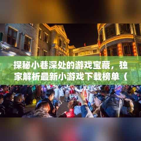 探秘小巷深处的游戏宝藏,独家解析最新小游戏下载榜单(附下载链接)
