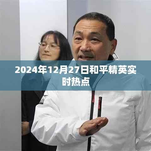 和平精英实时热点资讯,2024年12月27日更新动态解析