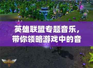 英雄联盟专题音乐,带你领略游戏中的音乐魅力探索之旅