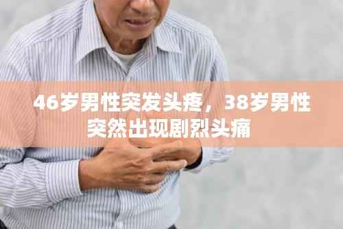 46岁男性突发头疼,38岁男性突然出现剧烈头痛