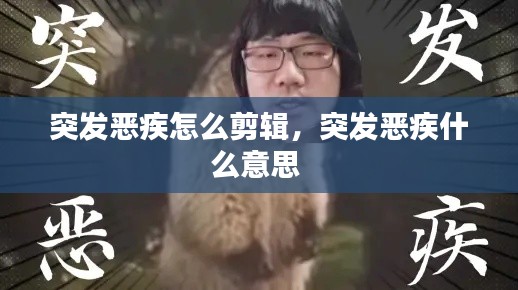 突发恶疾怎么剪辑,突发恶疾什么意思