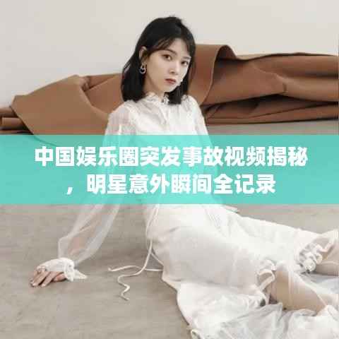 中国娱乐圈突发事故视频揭秘,明星意外瞬间全记录