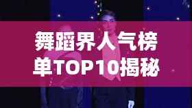 舞蹈界人气榜单TOP10揭秘!