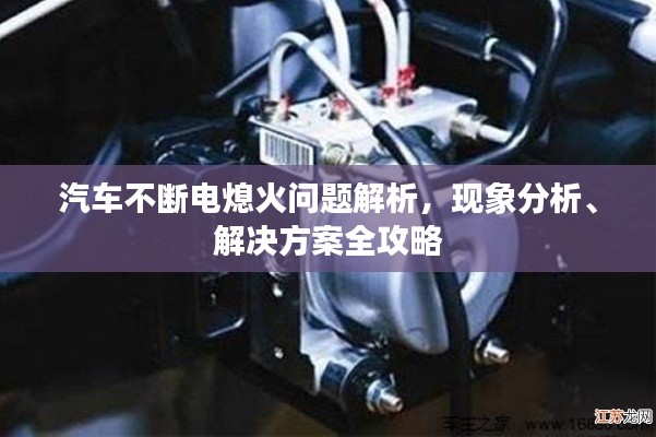 汽车不断电熄火问题解析,现象分析、解决方案全攻略