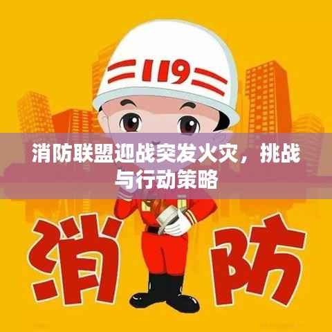 消防联盟迎战突发火灾,挑战与行动策略