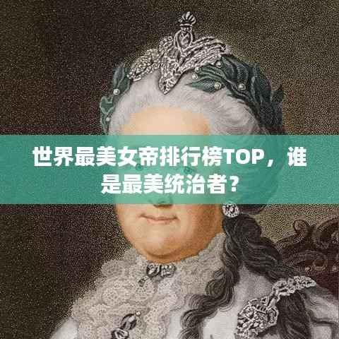世界最美女帝排行榜TOP,谁是最美统治者?