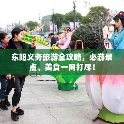 东阳义务旅游全攻略,必游景点、美食一网打尽!