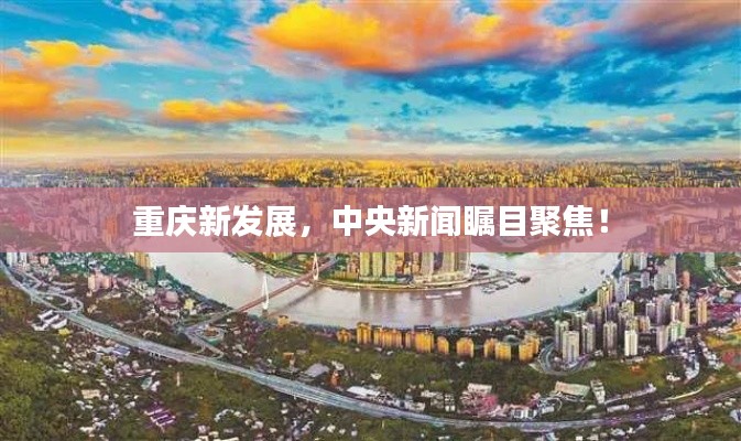 重庆新发展,中央新闻瞩目聚焦!