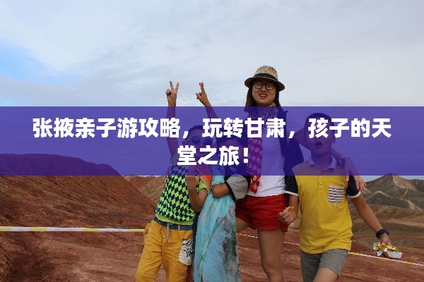 张掖亲子游攻略,玩转甘肃,孩子的天堂之旅!