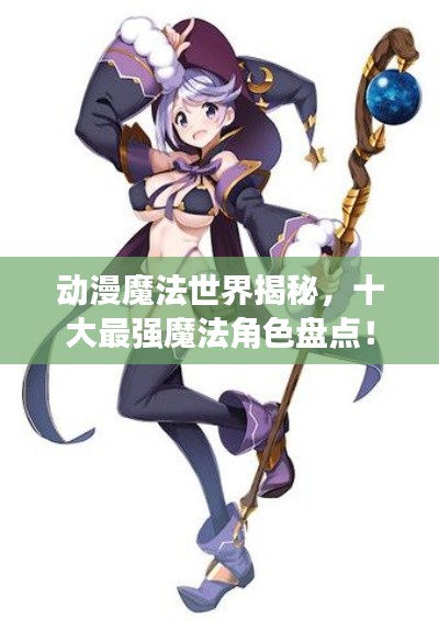 动漫魔法世界揭秘,十大最强魔法角色盘点!
