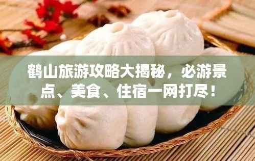 鹤山旅游攻略大揭秘,必游景点、美食、住宿一网打尽!