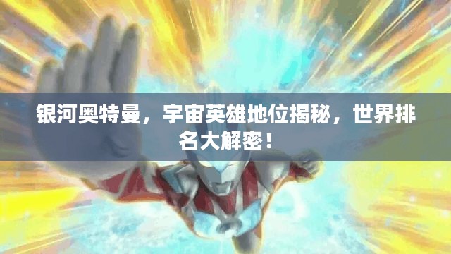 银河奥特曼,宇宙英雄地位揭秘,世界排名大解密!
