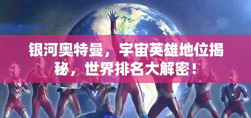 银河奥特曼,宇宙英雄地位揭秘,世界排名大解密!