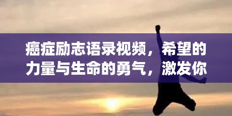癌症励志语录视频,希望的力量与生命的勇气,激发你生命潜能的鼓舞之源
