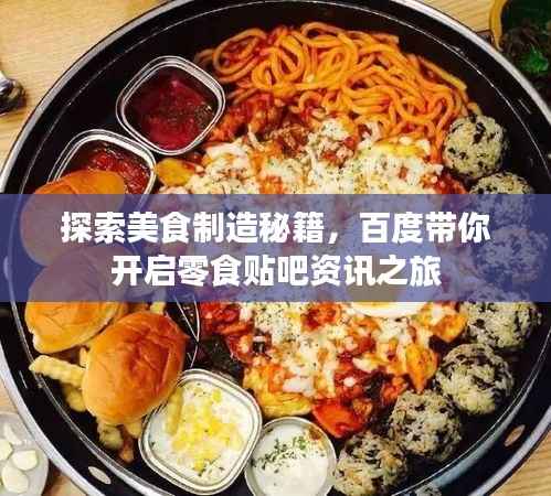 探索美食制造秘籍,百度带你开启零食贴吧资讯之旅