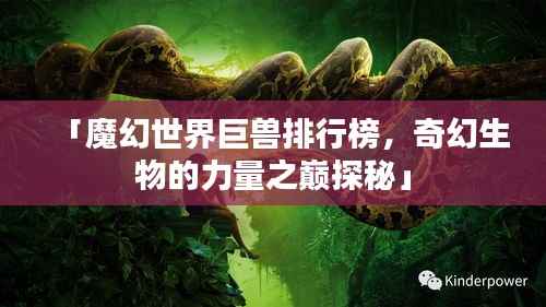 「魔幻世界巨兽排行榜,奇幻生物的力量之巅探秘」