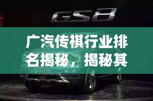 广汽传祺行业排名揭秘,揭秘其在汽车行业的地位与影响力