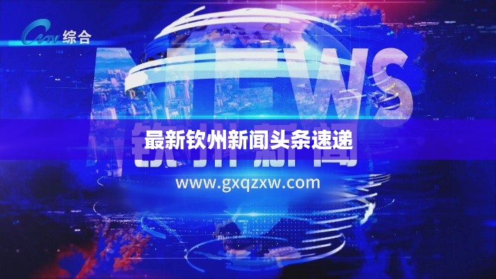最新钦州新闻头条速递