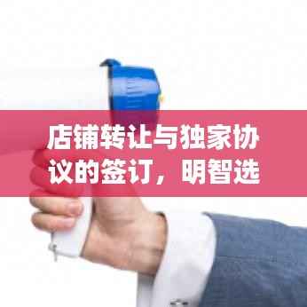 店铺转让与独家协议的签订,明智选择还是潜在风险?深度解析!