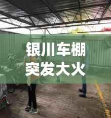 银川车棚突发大火,紧急救援行动启动,消防迅速出动救援车辆展开扑救行动