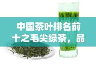 中国茶叶排名前十之毛尖绿茶,品味千年历史的精粹韵味