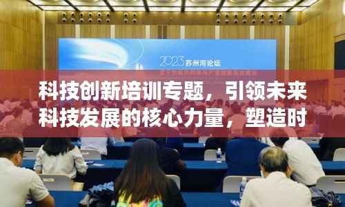 科技创新培训专题,引领未来科技发展的核心力量,塑造时代新动力