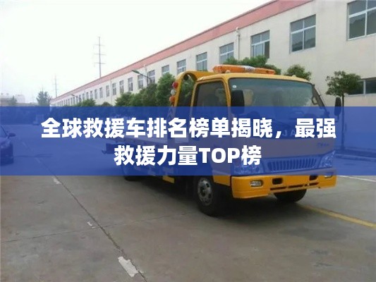 全球救援车排名榜单揭晓,最强救援力量TOP榜
