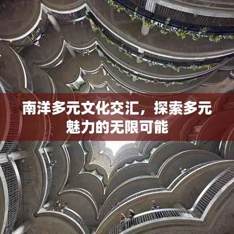 南洋多元文化交汇,探索多元魅力的无限可能
