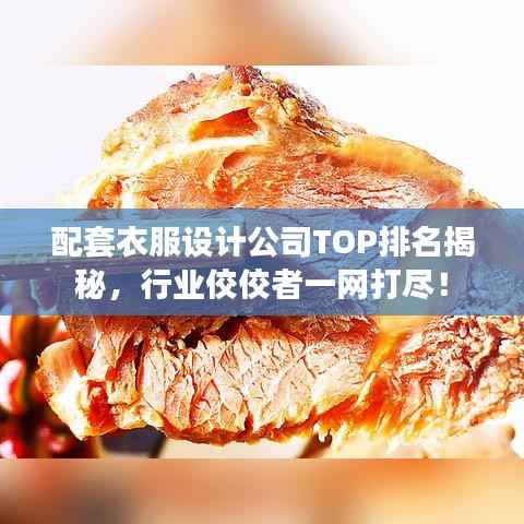 配套衣服设计公司TOP排名揭秘,行业佼佼者一网打尽!