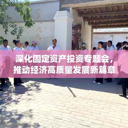 深化固定资产投资专题会,推动经济高质量发展新篇章开启