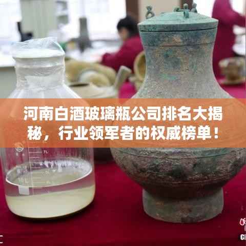 河南白酒玻璃瓶公司排名大揭秘,行业领军者的权威榜单!