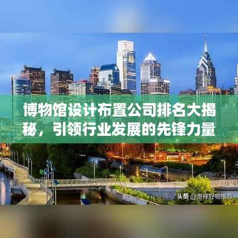 博物馆设计布置公司排名大揭秘,引领行业发展的先锋力量