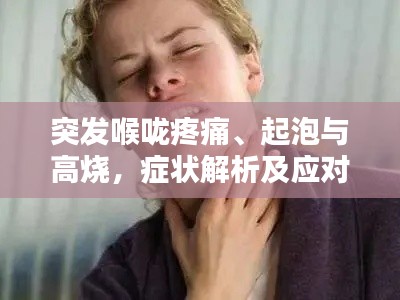 突发喉咙疼痛、起泡与高烧,症状解析及应对指南