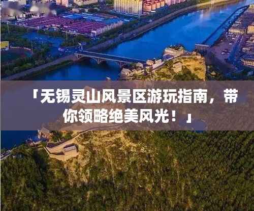 「无锡灵山风景区游玩指南,带你领略绝美风光!」