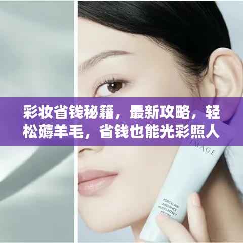 彩妆省钱秘籍,最新攻略,轻松薅羊毛,省钱也能光彩照人!