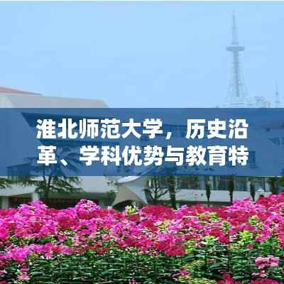 淮北师范大学,历史沿革、学科优势与教育特色概览