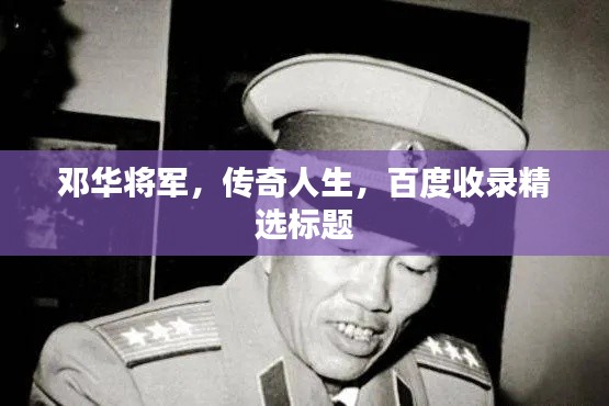 邓华将军,传奇人生,百度收录精选标题