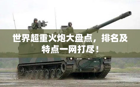 世界超重火炮大盘点,排名及特点一网打尽!