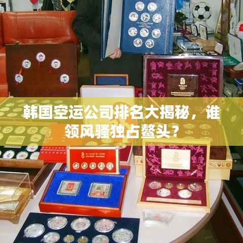 韩国空运公司排名大揭秘,谁领风骚独占鳌头?