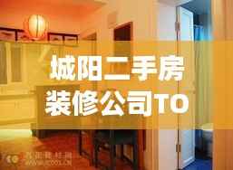 城阳二手房装修公司TOP榜单,专业护航您的家居改造之旅