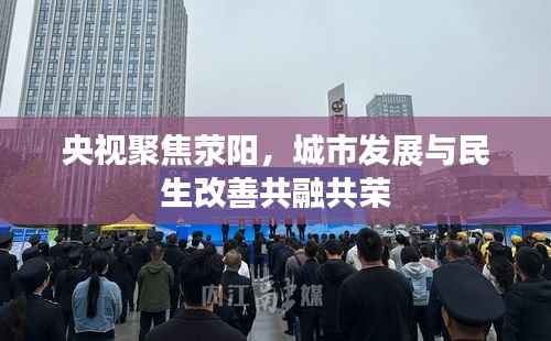 央视聚焦荥阳,城市发展与民生改善共融共荣