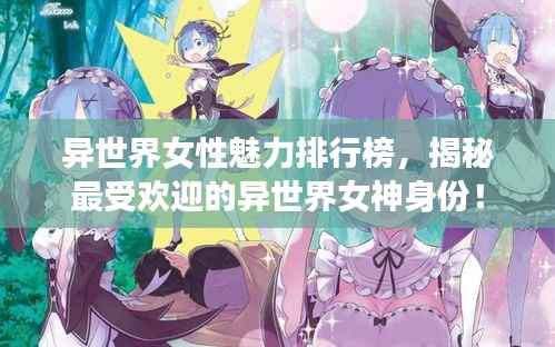 异世界女性魅力排行榜,揭秘最受欢迎的异世界女神身份!