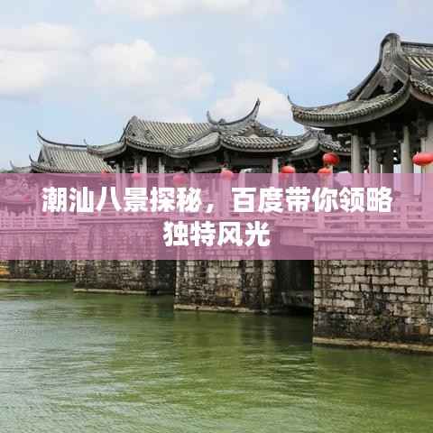 潮汕八景探秘,百度带你领略独特风光