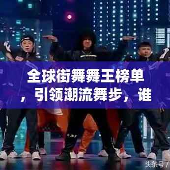 全球街舞舞王榜单,引领潮流舞步,谁登巅峰?